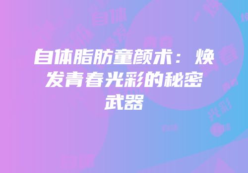 自体脂肪童颜术：焕发青春光彩的秘密武器