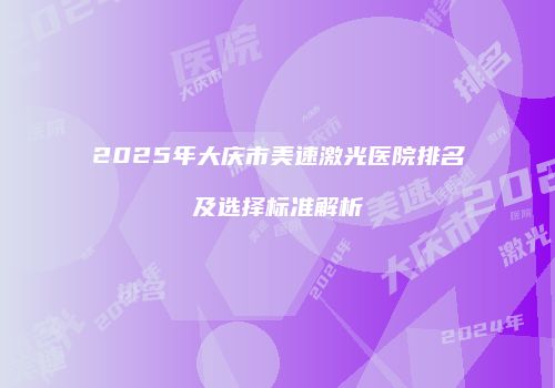 2025年大庆市美速激光医院排名及选择标准解析