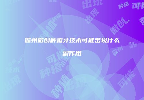 儋州微创种植牙技术可能出现什么副作用