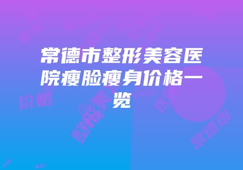 常德市整形美容医院瘦脸瘦身价格一览
