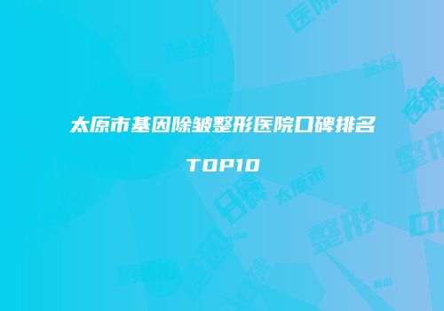 太原市基因除皱整形医院口碑排名TOP10