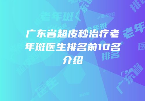 广东省超皮秒治疗老年斑医生排名前10名介绍