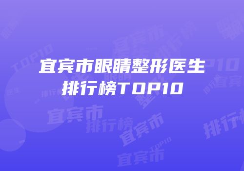 宜宾市眼睛整形医生排行榜TOP10