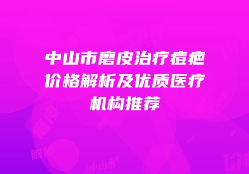 中山市磨皮治疗痘疤价格解析及优质医疗机构推荐