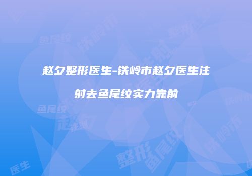 赵夕整形医生-铁岭市赵夕医生注射去鱼尾纹实力靠前