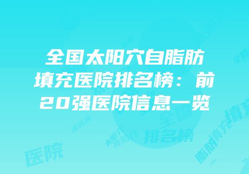 全国太阳穴自脂肪填充医院排名榜：前20强医院信息一览