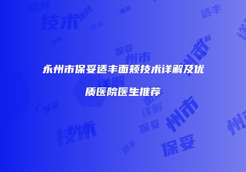 永州市保妥适丰面颊技术详解及优质医院医生推荐
