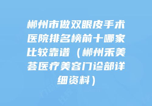 郴州市做双眼皮手术医院排名榜前十哪家比较靠谱（郴州禾美荟医疗美容门诊部详细资料）