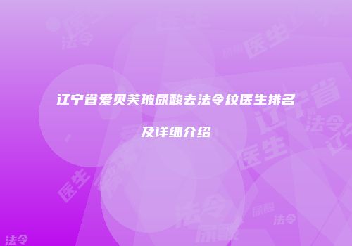 辽宁省爱贝芙玻尿酸去法令纹医生排名及详细介绍