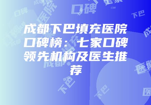 成都下巴填充医院口碑榜：七家口碑领先机构及医生推荐