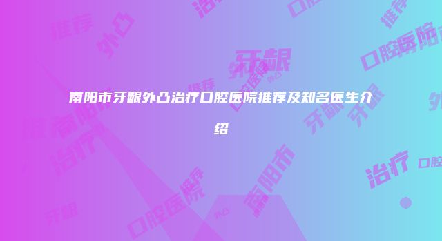 南阳市牙龈外凸治疗口腔医院推荐及知名医生介绍