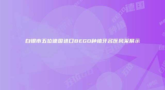 白银市五位德国进口BEGO种植牙名医风采展示