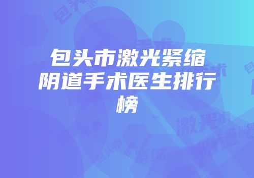 包头市激光紧缩阴道手术医生排行榜