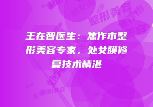 王在智医生：焦作市整形美容专家，处女膜修复技术精湛