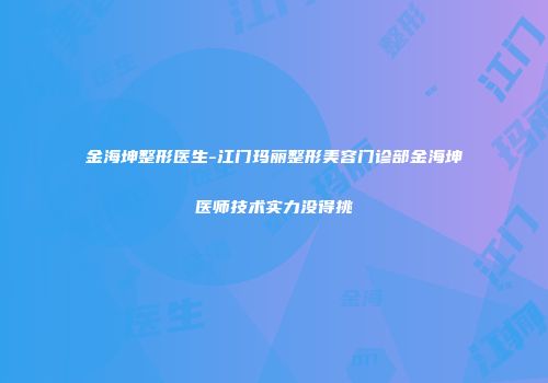 金海坤整形医生-江门玛丽整形美容门诊部金海坤医师技术实力没得挑