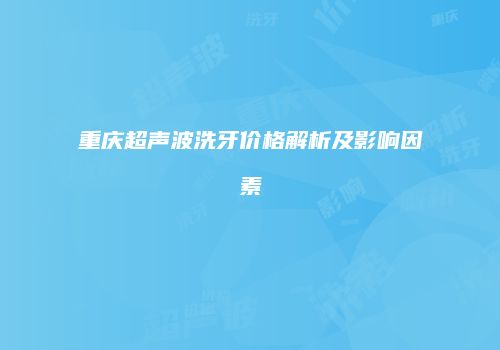 重庆超声波洗牙价格解析及影响因素
