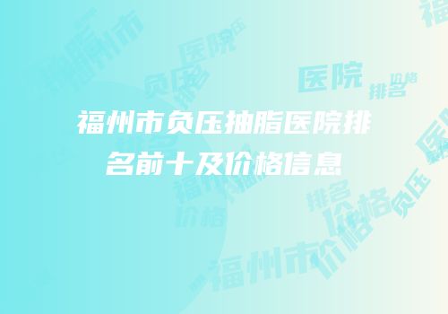 福州市负压抽脂医院排名前十及价格信息