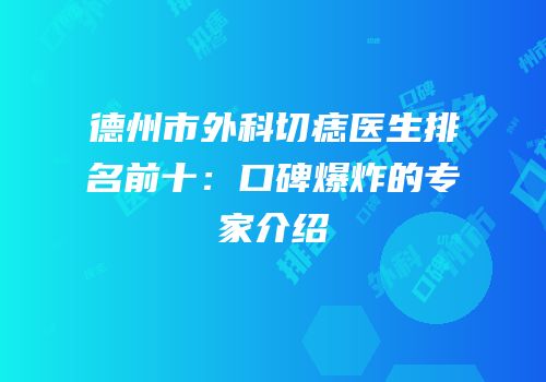 德州市外科切痣医生排名前十：口碑爆炸的专家介绍