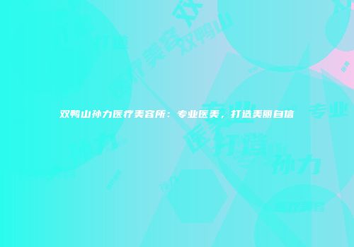 双鸭山孙力医疗美容所：专业医美，打造美丽自信