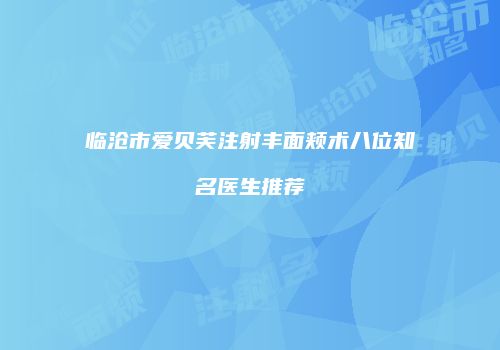 临沧市爱贝芙注射丰面颊术八位知名医生推荐