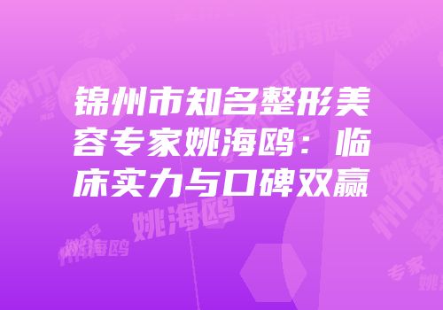 锦州市知名整形美容专家姚海鸥：临床实力与口碑双赢
