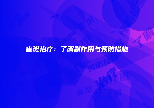 雀斑治疗：了解副作用与预防措施