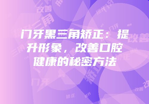 门牙黑三角矫正：提升形象，改善口腔健康的秘密方法