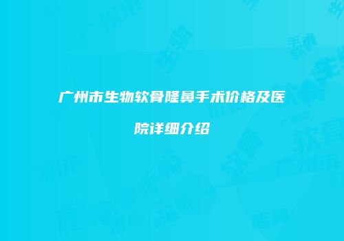 广州市生物软骨隆鼻手术价格及医院详细介绍