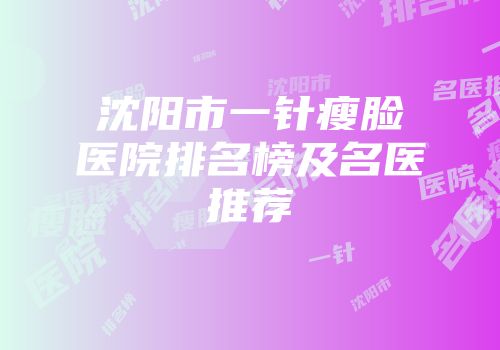 沈阳市一针瘦脸医院排名榜及名医推荐