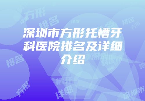 深圳市方形托槽牙科医院排名及详细介绍