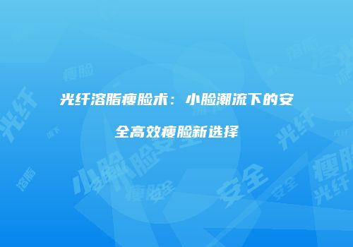 光纤溶脂瘦脸术：小脸潮流下的安全高效瘦脸新选择
