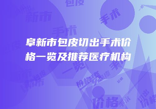 阜新市包皮切出手术价格一览及推荐医疗机构