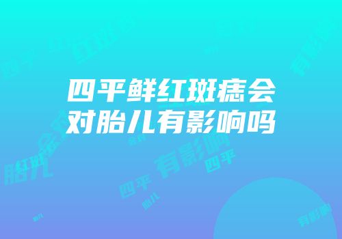四平鲜红斑痣会对胎儿有影响吗
