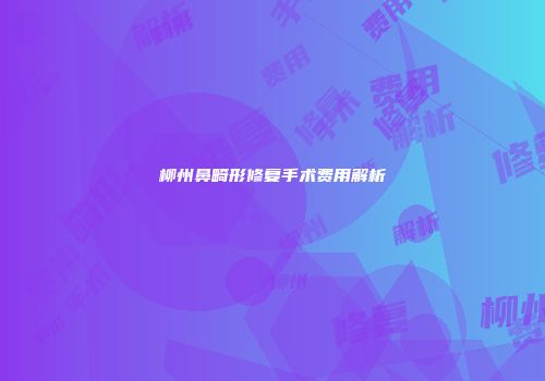柳州鼻畸形修复手术费用解析