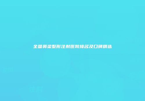 全国鼻梁整形注射医院排名及口碑精选