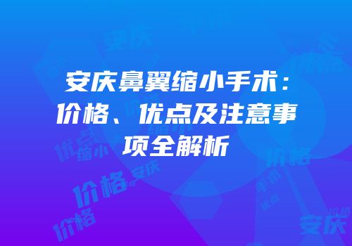 安庆鼻翼缩小手术：价格、优点及注意事项全解析