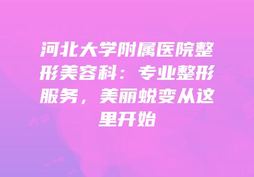 河北大学附属医院整形美容科：专业整形服务，美丽蜕变从这里开始