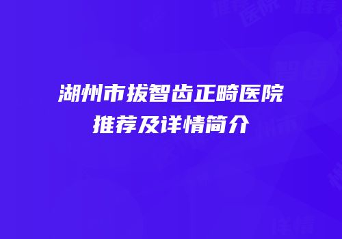 湖州市拔智齿正畸医院推荐及详情简介