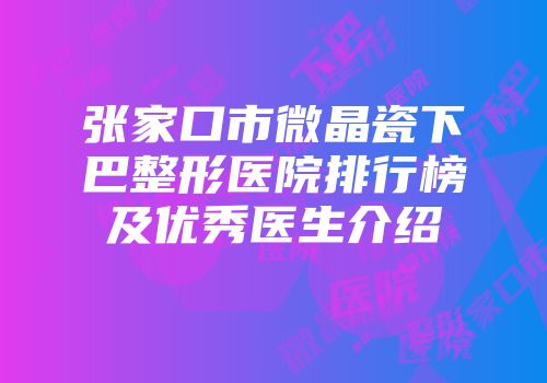 张家口市微晶瓷下巴整形医院排行榜及优秀医生介绍