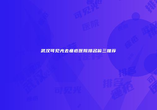 武汉可见光去痤疮医院排名前三推荐