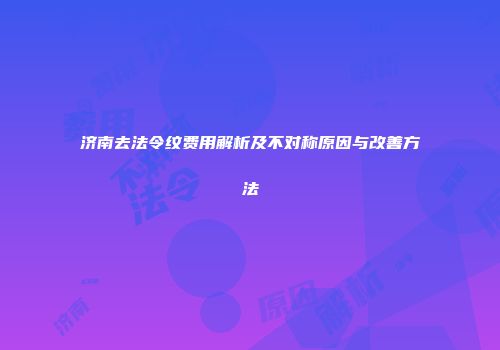 济南去法令纹费用解析及不对称原因与改善方法