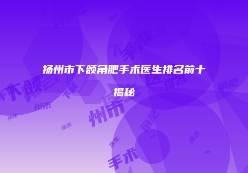 扬州市下颌角肥手术医生排名前十揭秘
