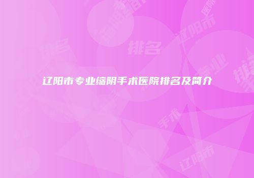 辽阳市专业缩阴手术医院排名及简介