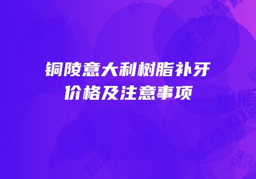 铜陵意大利树脂补牙价格及注意事项