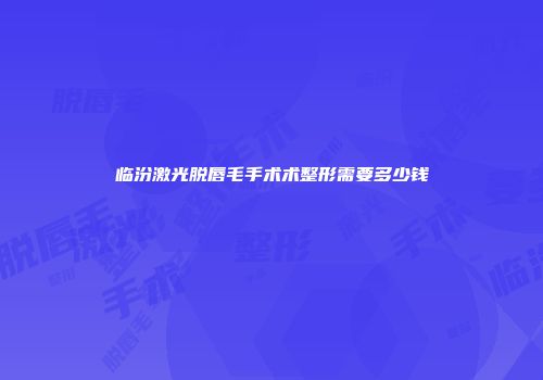 临汾激光脱唇毛手术术整形需要多少钱