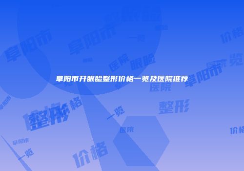 阜阳市开眼睑整形价格一览及医院推荐
