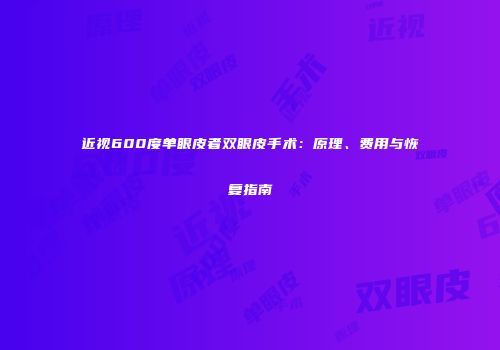 近视600度单眼皮者双眼皮手术：原理、费用与恢复指南