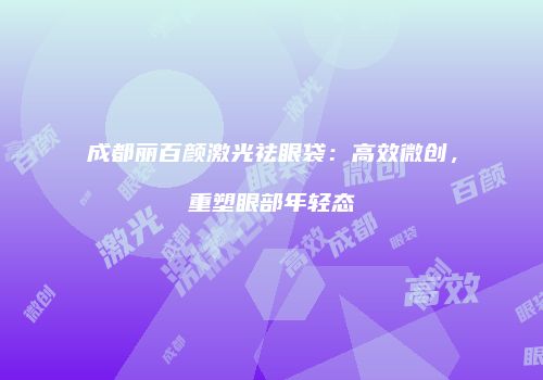 成都丽百颜激光祛眼袋：高效微创，重塑眼部年轻态