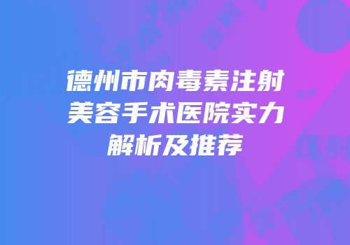 德州市肉毒素注射美容手术医院实力解析及推荐