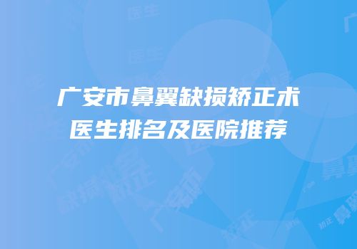 广安市鼻翼缺损矫正术医生排名及医院推荐